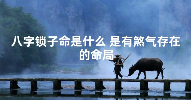 八字锁子命是什么 是有煞气存在的命局